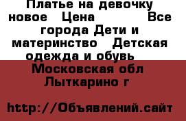 Платье на девочку новое › Цена ­ 1 200 - Все города Дети и материнство » Детская одежда и обувь   . Московская обл.,Лыткарино г.